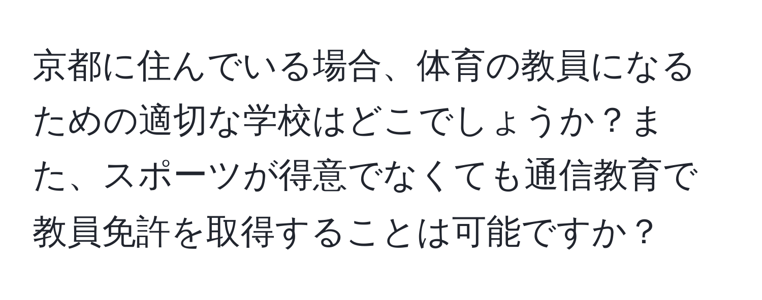 京都に住んでいる場合、体育の教員になるための適切な学校はどこでしょうか？また、スポーツが得意でなくても通信教育で教員免許を取得することは可能ですか？