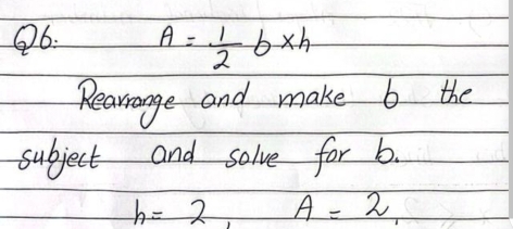 A= 1/2 b* h
Rearrange and make b the 
subject and solve for b.
h=2 A=2,