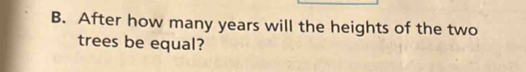 After how many years will the heights of the two 
trees be equal?