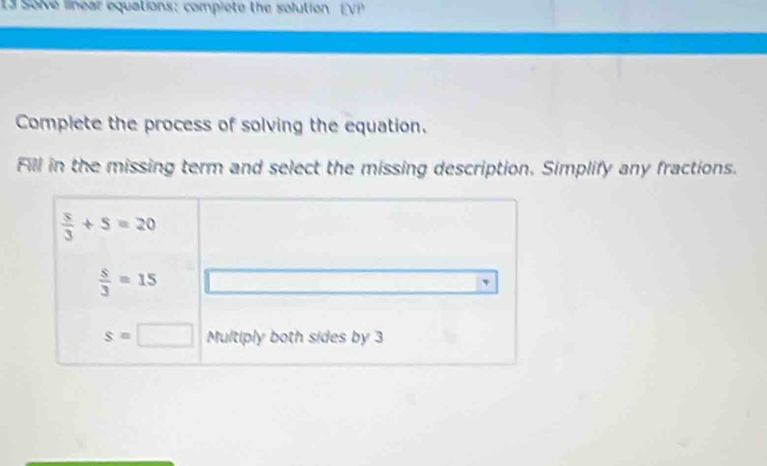 Solve linear equations: compiete the solution EVP
Complete the process of solving the equation.
Fill in the missing term and select the missing description. Simplify any fractions.