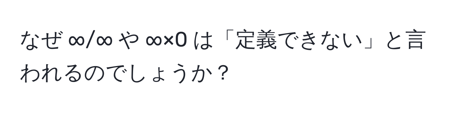 なぜ ∞/∞ や ∞×0 は「定義できない」と言われるのでしょうか？