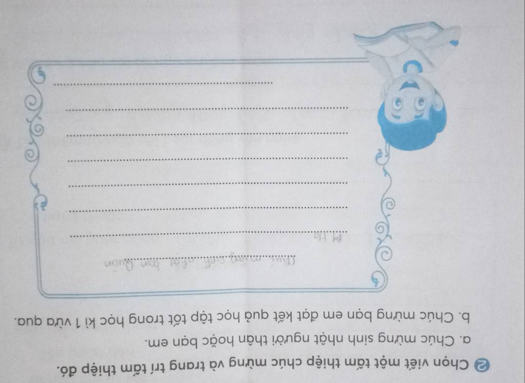 ② Chọn viết một tấm thiệp chúc mừng và trang trí tấm thiệp đó. 
a. Chúc mừng sinh nhật người thân hoặc bạn em. 
b. Chúc mừng bạn em đạt kết quả học tập tốt trong học kì 1 vừa qua. 
_ 
_ 
_ 
_ 
_ 
_ 
_ 
_ 
_