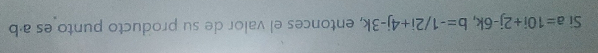 Sì a=10i+2j-6k, b=-1/2i+4j-3k , entonces el valor de su producto punto es a·b