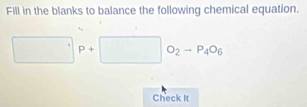 Fill in the blanks to balance the following chemical equation. 
□ P+□ P+□ P_4O_6 
Check It