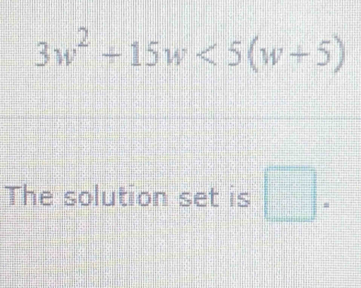 3w^2+15w<5(w+5)
The solution set is □ =