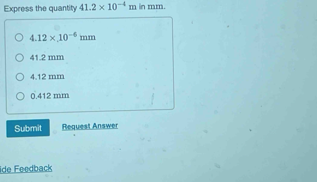 Express the quantity 41.2* 10^(-4)m in mm.
4.12* 10^(-6)mm
41.2 mm
4.12 mm
0.412 mm
Submit Request Answer
ide Feedback