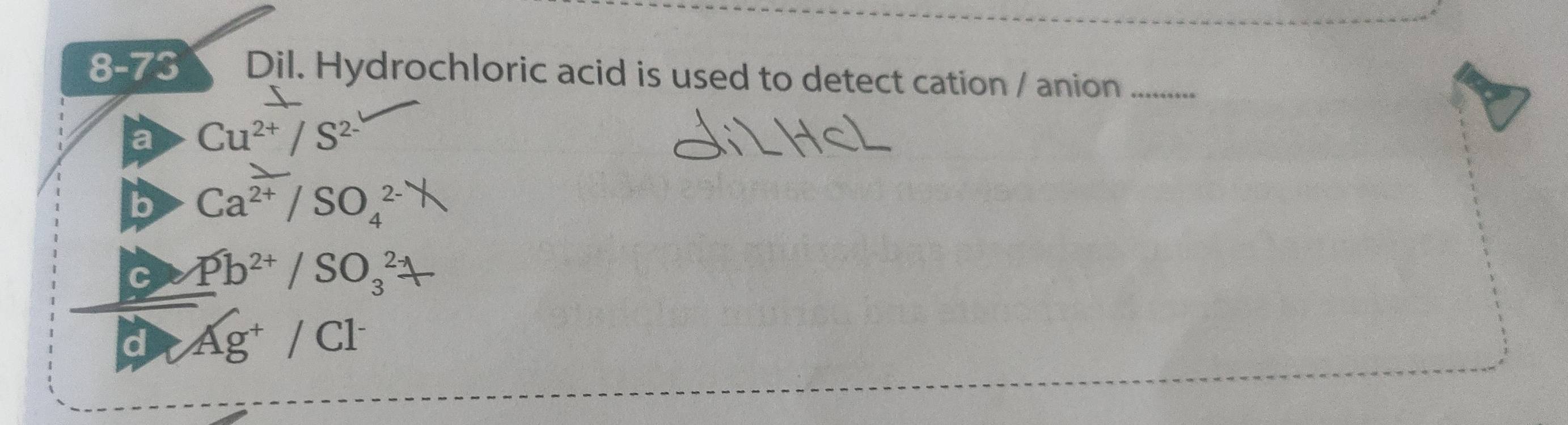 8-73 Dil. Hydrochloric acid is used to detect cation / anion_
a Cu^(2+)/S^(2-)
b Ca^(2+)/SO_4^((2-)
C Pb^2+)/SO_3^(2
d Ag^+)/Cl^-