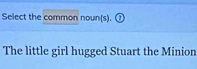 Select the common noun(s). ⑦ 
The little girl hugged Stuart the Minion