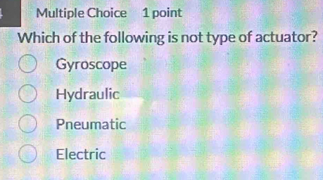 Which of the following is not type of actuator?
Gyroscope
Hydraulic
Pneumatic
Electric