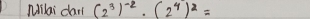 Milai dan (2^3)^-2· (2^4)^2=