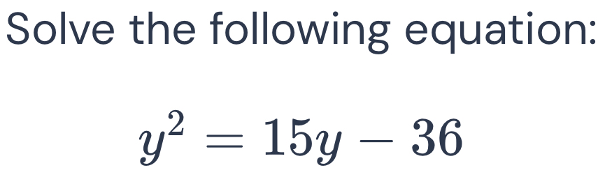 Solve the following equation:
y^2=15y-36