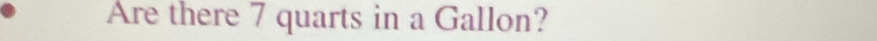 Are there 7 quarts in a Gallon?