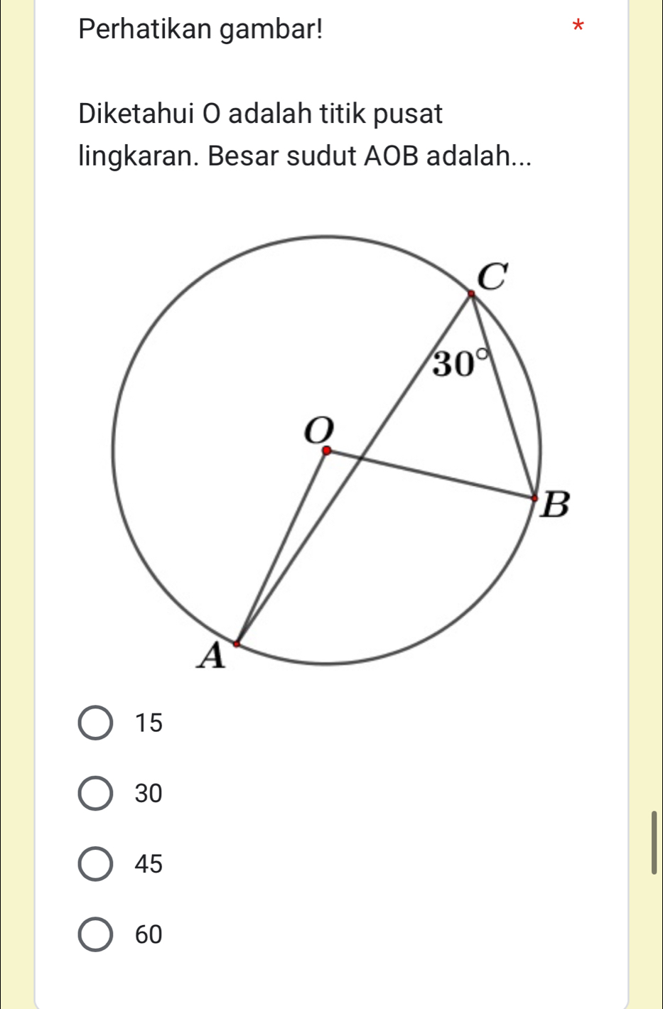 Perhatikan gambar!
Diketahui O adalah titik pusat
lingkaran. Besar sudut AOB adalah...
15
30
45
60