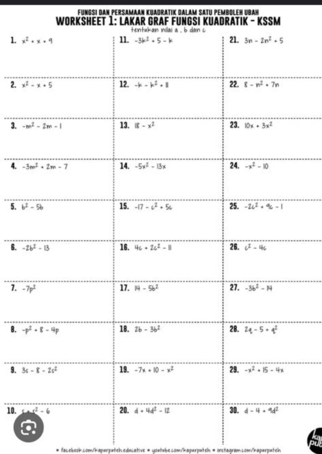 FUNGSI DAN PERSAMAAN KUADRATIK DALAM SATU PEMBOLEH UBAH
WORKSHEET 1: LAKAR GRAF FUNGSI KUADRATIK - KSSM
1. 
2. 
3. 
4. 
5. 
6. 
7. 
B. 
9. 
10. 
facebook.com/kapurputeh.educative = youtube.com/kapurputeh = instagram.com/kapurputeh