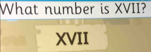 What number is XVII? 
XVII