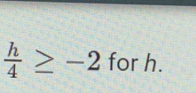  h/4 ≥ -2 for h.