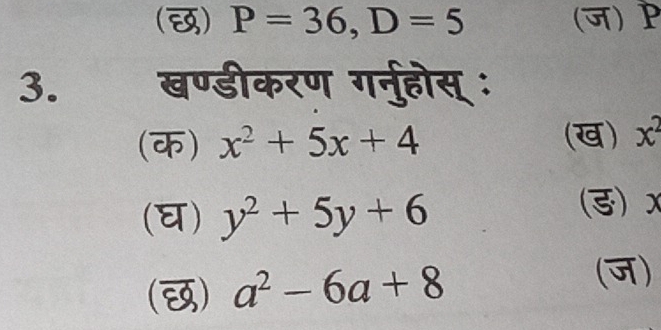 () P=36, D=5 (ज) 
3. खण्डीकरण गरनुहोस् :
(क) x^2+5x+4 (ख) x^2
(घ) y^2+5y+6 (ड) x
() a^2-6a+8
(ज)