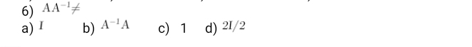 AA^(-1)!=
a) I b) A^(-1)A c 1 d) 2I/2