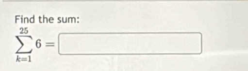 Find the sum:
sumlimits _(k=1)^(25)6=□