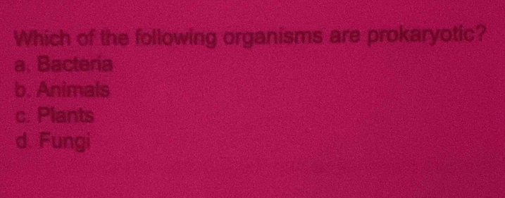 Which of the following organisms are prokaryotic?
a. Bacteria
b. Animals
c. Plants
d. Fungi