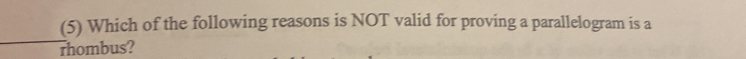 (5) Which of the following reasons is NOT valid for proving a parallelogram is a 
_ 
rhombus?