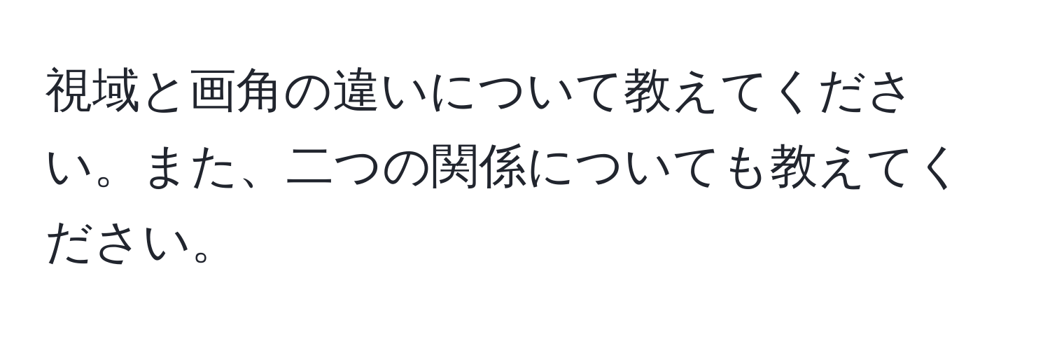 視域と画角の違いについて教えてください。また、二つの関係についても教えてください。