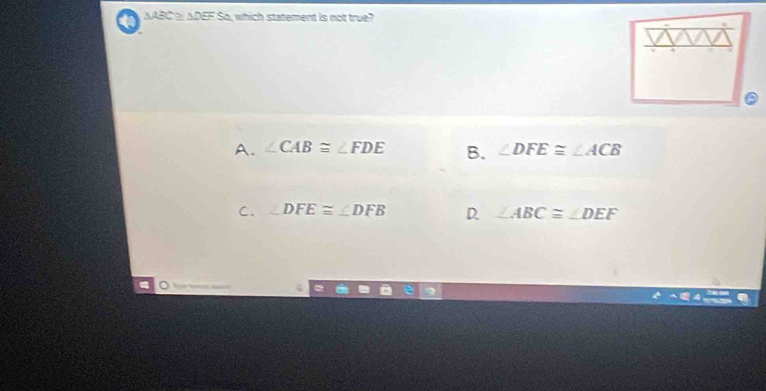 NABC ADEF So, which statement is not true?
A. ∠ CAB≌ ∠ FDE B. ∠ DFE≌ ∠ ACB
C、 ∠ DFE≌ ∠ DFB D ∠ ABC≌ ∠ DEF
。