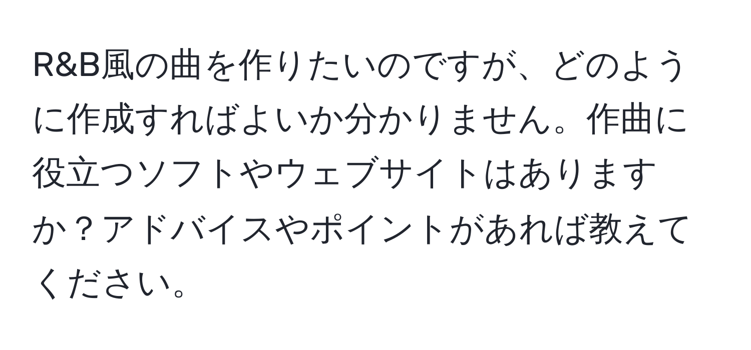 R&B風の曲を作りたいのですが、どのように作成すればよいか分かりません。作曲に役立つソフトやウェブサイトはありますか？アドバイスやポイントがあれば教えてください。