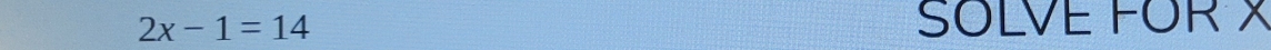 2x-1=14
SOLVE FOR X