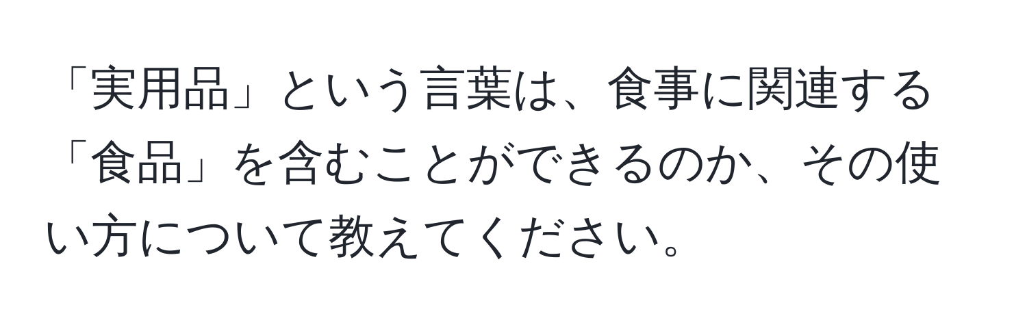 「実用品」という言葉は、食事に関連する「食品」を含むことができるのか、その使い方について教えてください。