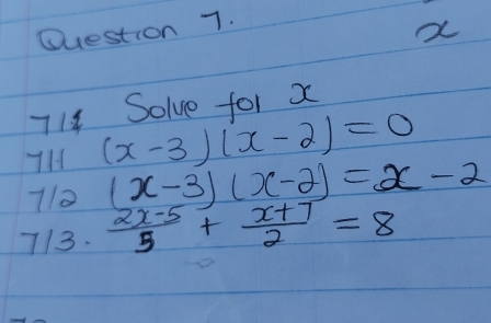 a
714 Solve for x
7H (x-3)(x-2)=0
110 (x-3)(x-2)=x-2
713.  (2x-5)/5 + (x+7)/2 =8