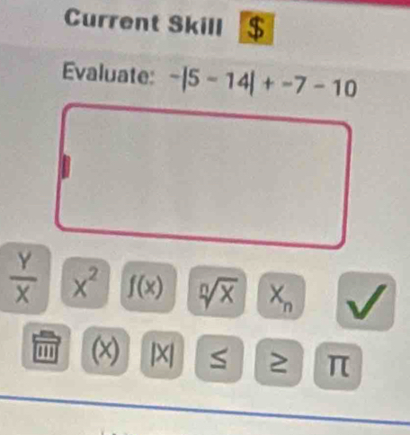 Current Skill $ 
Evaluate: -|5-14|+-7-10
 Y/X  x^2 f(x) sqrt[n](x) X_n
'' (x) |X| S ≥ π