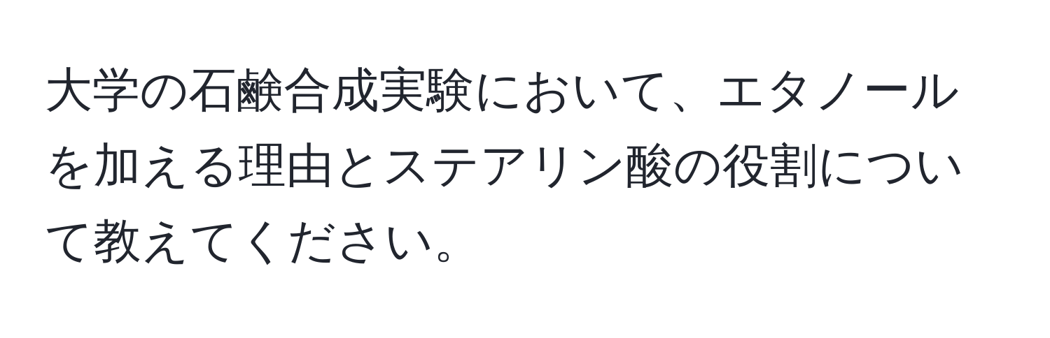 大学の石鹸合成実験において、エタノールを加える理由とステアリン酸の役割について教えてください。