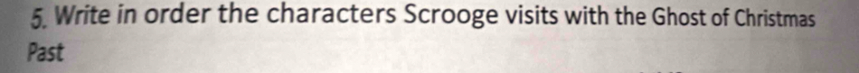 Write in order the characters Scrooge visits with the Ghost of Christmas 
Past