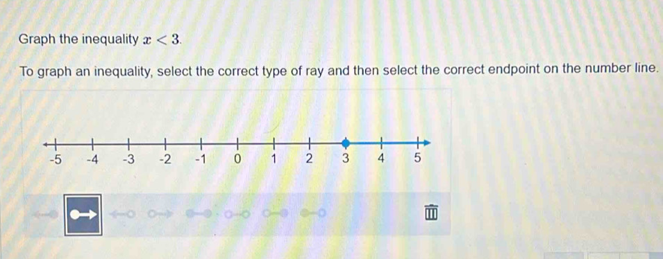Graph the inequality x<3</tex>. 
To graph an inequality, select the correct type of ray and then select the correct endpoint on the number line.