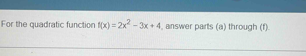 For the quadratic function f(x)=2x^2-3x+4 , answer parts (a) through (f).