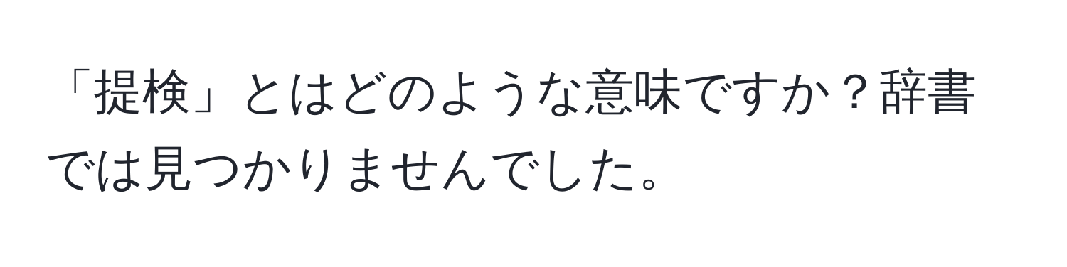 「提検」とはどのような意味ですか？辞書では見つかりませんでした。