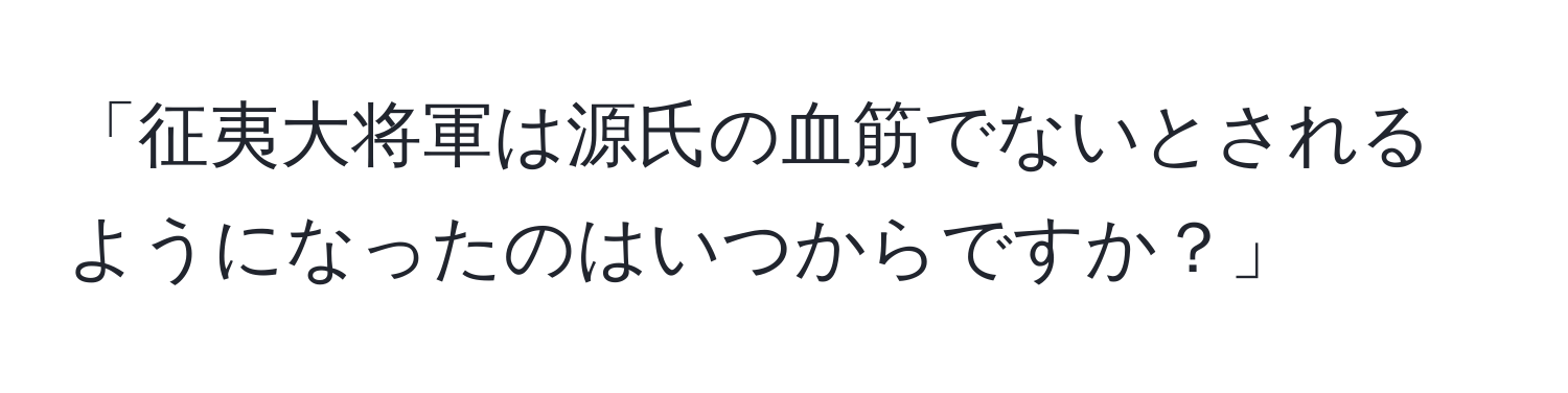 「征夷大将軍は源氏の血筋でないとされるようになったのはいつからですか？」