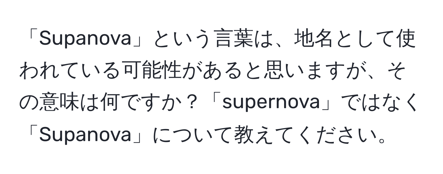 「Supanova」という言葉は、地名として使われている可能性があると思いますが、その意味は何ですか？「supernova」ではなく「Supanova」について教えてください。