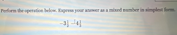 Perform the operation below. Express your answer as a mixed number in simplest form.
-3 1/2 -4 1/3 