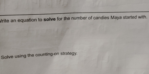 Write an equation to solve for the number of candies Maya started with. 
Solve using the counting-on strategy.