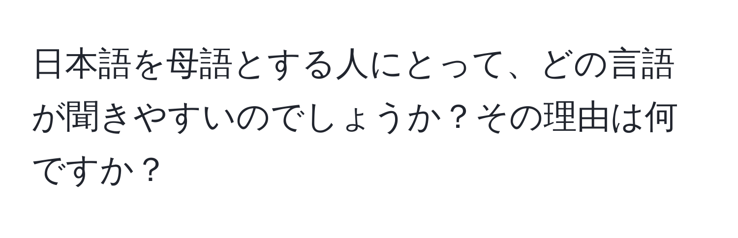 日本語を母語とする人にとって、どの言語が聞きやすいのでしょうか？その理由は何ですか？