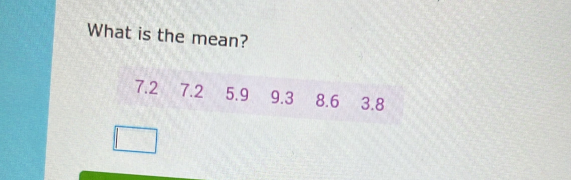 What is the mean?
7.2 7.2 5.9 9.3 8.6 3.8