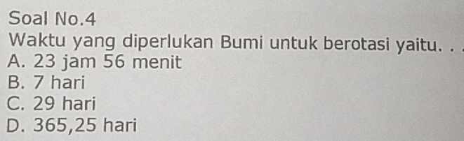 Soal No.4
Waktu yang diperlukan Bumi untuk berotasi yaitu. .
A. 23 jam 56 menit
B. 7 hari
C. 29 hari
D. 365,25 hari