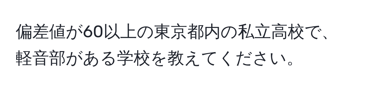 偏差値が60以上の東京都内の私立高校で、軽音部がある学校を教えてください。