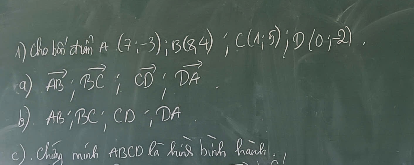 (ho bon chun A(7;-3); B(8,4); C(4;5); D(0;-2)
a) vector AB; vector BC; vector CD; vector DA
B) AB; BC, CD, DA
(). Chián minh ArCO Ra Mà bing hanh