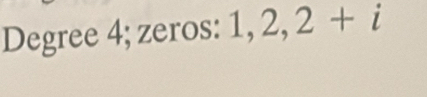 Degree 4; zeros: 1, 2, 2+i