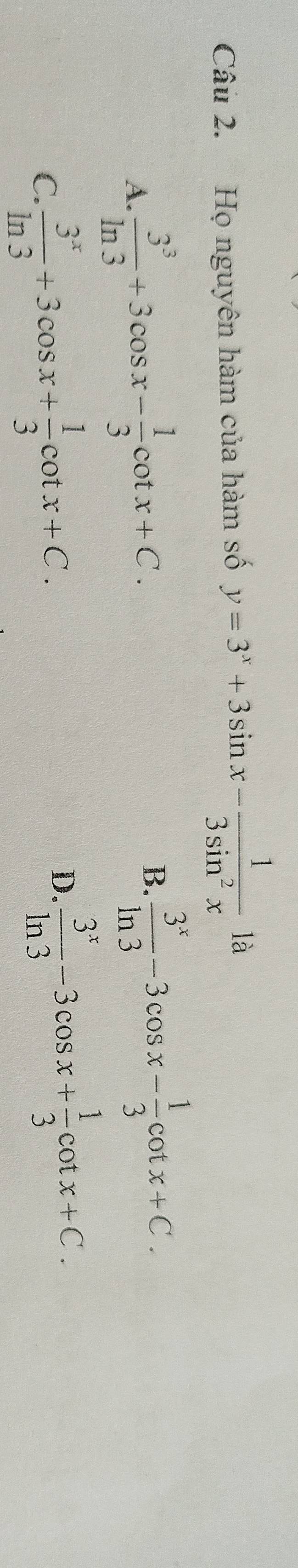 Họ nguyên hàm của hàm số y=3^x+3sin x- 1/3sin^2x 1a
A.  3^3/ln 3 +3cos x- 1/3 cot x+C.
B.  3^x/ln 3 -3cos x- 1/3 cot x+C.
C.  3^x/ln 3 +3cos x+ 1/3 cot x+C.
D.  3^x/ln 3 -3cos x+ 1/3 cot x+C.