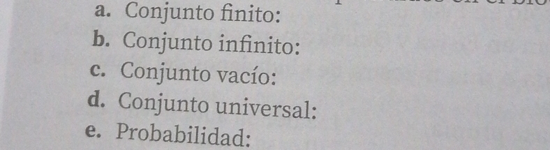 Conjunto finito: 
b. Conjunto infinito: 
c. Conjunto vacío: 
d. Conjunto universal: 
e. Probabilidad: