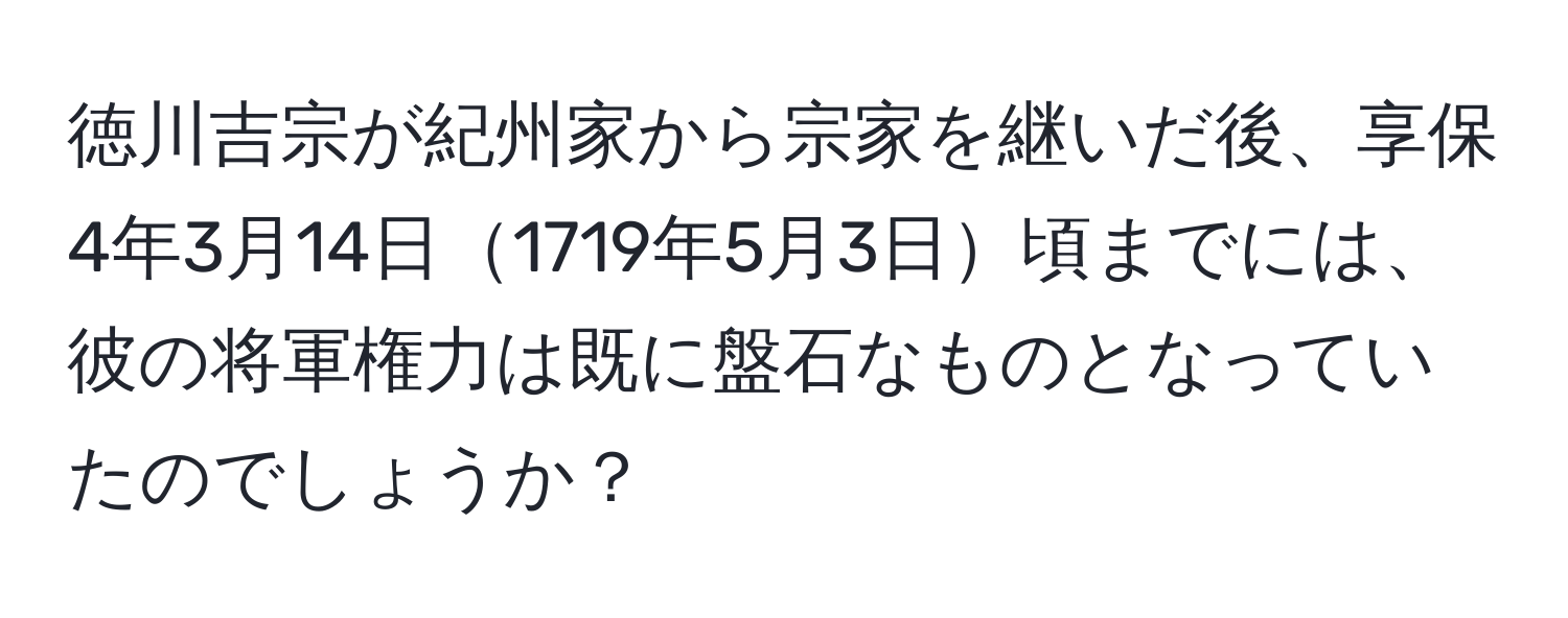 徳川吉宗が紀州家から宗家を継いだ後、享保4年3月14日1719年5月3日頃までには、彼の将軍権力は既に盤石なものとなっていたのでしょうか？